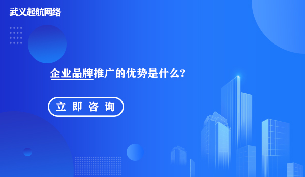 企业品牌推广的优势是什么?企业做好品牌推广的5大优势。